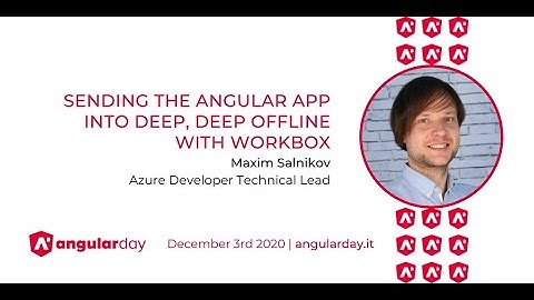 Sending the Angular app into deep, deep offline with Workbox - Maxim Salnikov - angularday 2020