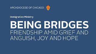 Immigration Ministry - BEING BRIDGES FRIENDSHIP AMID GRIEF AND ANGUISH, JOY AND HOPE