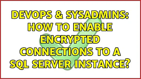 DevOps & SysAdmins: How to enable encrypted connections to a SQL Server instance? (2 Solutions!!)