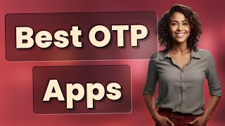 Which Authenticator Apps Are Best for Secure OTPs?