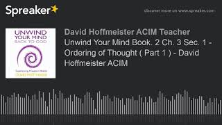 Unwind Your Mind Book. 2 Ch. 3 Sec. 1 - Ordering of Thought ( Part 1 ) - David Hoffmeister ACIM