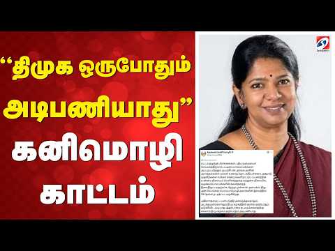''திமுக ஒருபோதும் அடிபணியாது'' - கனிமொழி காட்டம்