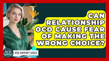 Can Relationship OCD Cause Fear Of Making The Wrong Choice? - OCD Support Space