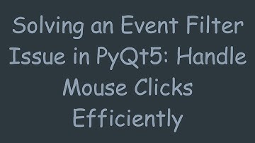 Solving an Event Filter Issue in PyQt5: Handle Mouse Clicks Efficiently