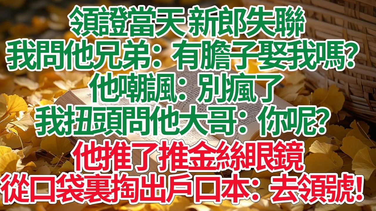 領證當天 新郎失聯，我問他兄弟：有膽子娶我嗎？他嘲諷：別瘋了，我扭頭問他大哥：你呢？他推了推金絲眼鏡，從口袋裏掏出戶口本：去領號！#情感故事 #渣男 #離婚 #因果報應