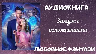 АУДИОКНИГА ЛЮБОВНОЕ ФЭНТЕЗИ: ЗАМУЖ С ОСЛОЖНЕНИЯМИ