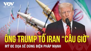 Ông Trump tố Iran đang “câu giờ” đàm phán hạt nhân, đe dọa sẽ dùng biện pháp mạnh