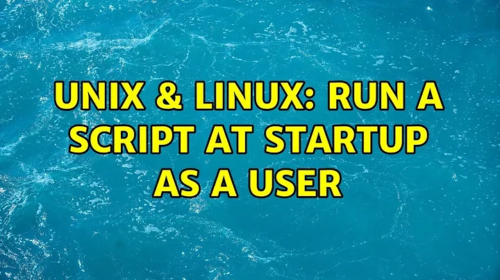 Unix & Linux: Run a script at startup as a user