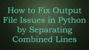 How to Fix Output File Issues in Python by Separating Combined Lines
