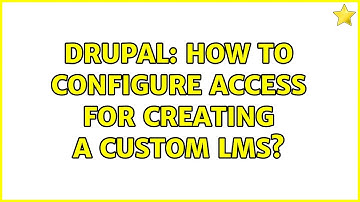 Drupal: How to configure access for creating a custom LMS?