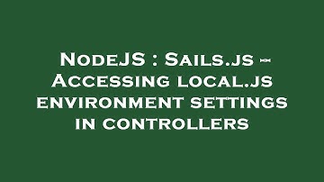 NodeJS : Sails.js -- Accessing local.js environment settings in controllers