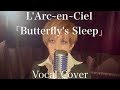 Vocal Cover / L&#39;Arc~en~Ciel 「Butterfly&#39;s Sleep」