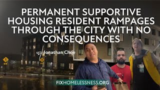 Permanent Supportive Housing Resident Rampages Through the City with No Consequences