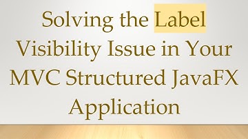 Solving the Label Visibility Issue in Your MVC Structured JavaFX Application