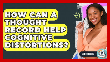 How Can A Thought Record Help Cognitive Distortions? - CBT for Gen Z