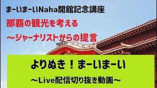 【よりぬき！まーいまーい】【前編：観光と文化編】那覇の観光を考える～ジャーナリストからの提言【まーいまーいNaha開館記念講座】