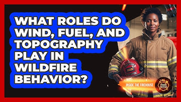 What Roles Do Wind, Fuel, And Topography Play In Wildfire Behavior? - Inside the Firehouse