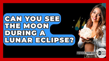 Can You See The Moon During A Lunar Eclipse? - Physics Frontier