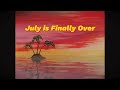July&#39;s over