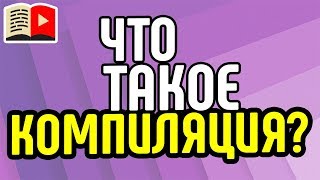 Что такое компиляция? Рассказываем всё о важном понятии для видеоблогера - компиляция