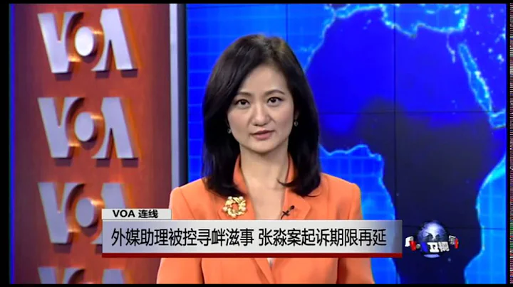 VOA连线：外媒助理被控寻衅滋事，张淼案起诉期限再延 - 天天要闻
