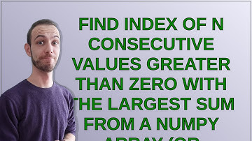 find index of n consecutive values greater than zero with the largest sum from a numpy array (or ...