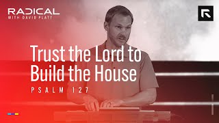 Trust the Lord to Build the House || David Platt