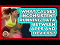 What Causes Inconsistent Running Data Between Apps And Devices? - All Sorts Of Running