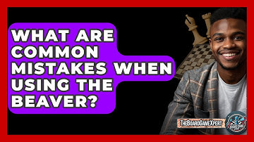 What Are Common Mistakes When Using The Beaver? - The Board Game Xpert