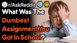 What Was The Dumbest Assignment You Got In School? (r/AskReddit)