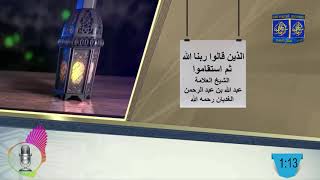 الذين قالوا ربنا الله ثم استقاموا / العلامة عبد الله بن عبد الرحمن الغديان رحمه الله