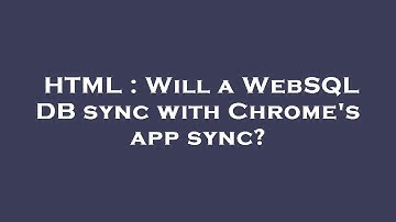 HTML : Will a WebSQL DB sync with Chrome