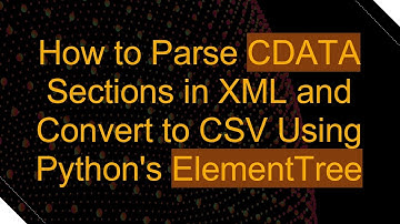 How to Parse CDATA Sections in XML and Convert to CSV Using Python