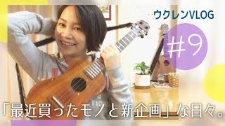 ウクレンVLOG【最近買ったモノと新企画な日々】