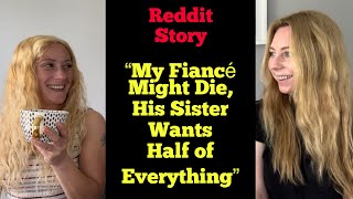 “My Fiancé Might Die, His Sister Wants Half of Everything!”  -  Reddit Story