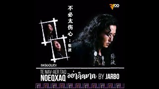 Jarbo - Te nav-aer taq noeqxaq | อย่าคิดมาก | 不必太伤心 :张波