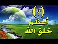 تعرف على أعظم خلق الله