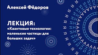 Алексей Федоров – Квантовые технологии: маленькие частицы для больших задач