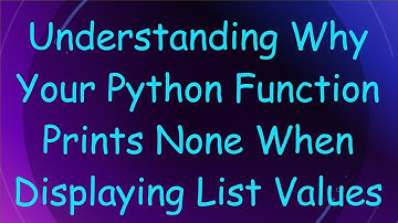 Understanding Why Your Python Function Prints None When Displaying List Values