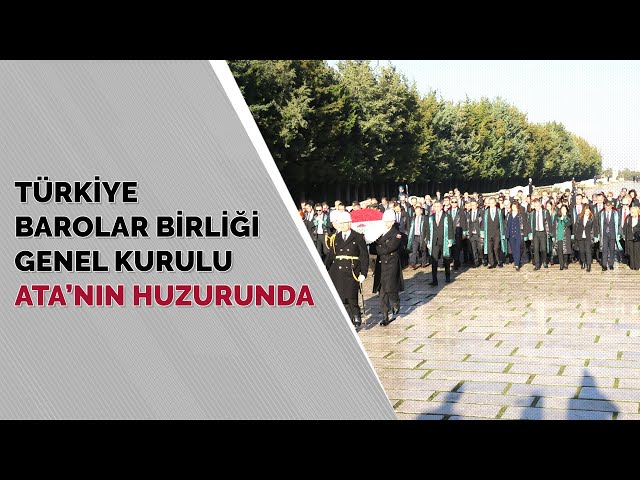 Türkiye Barolar Birliği Genel Kurulu Ata’nın Huzurunda