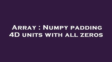 Array : Numpy padding 4D units with all zeros