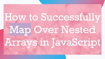 How to Successfully Map Over Nested Arrays in JavaScript