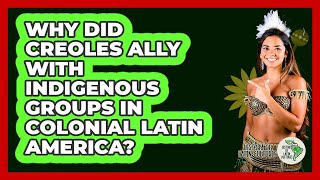 Why Did Creoles Ally With Indigenous Groups In Colonial Latin America? - History Of Latin Cultures