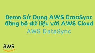 Demo Sử Dụng AWS DataSync đồng bộ dữ liệu với AWS Cloud