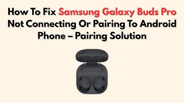 How To Fix Samsung Galaxy Buds Pro Not Connecting Or Pairing To Android Phone – Pairing Solution