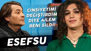 ESEFSU "ÇOK BASKICI BİR AİLEDE BÜYÜDÜM! BENİ İNSAN YERİNE KOYMADILAR!"