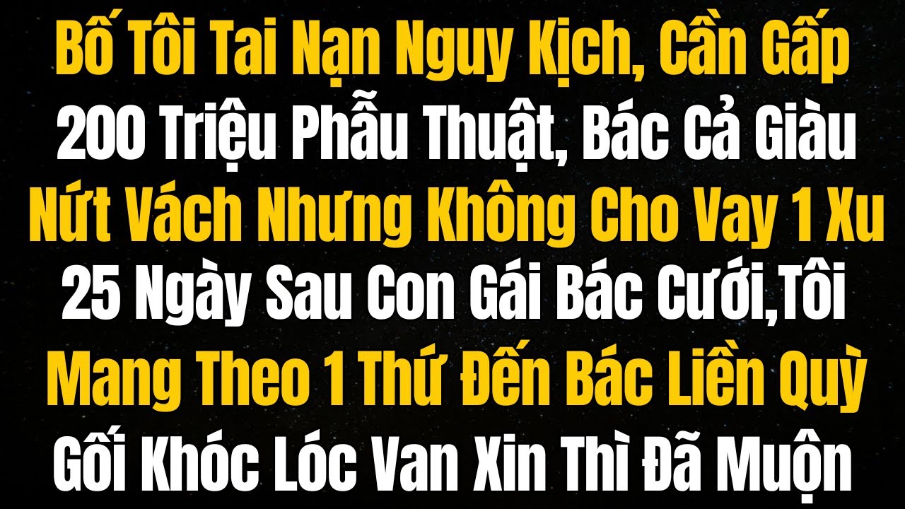 Bố Tôi Tai Nạn Nguy Kịch, Cần Gấp 200 Triệu Phẫu Thuật,Bác Cả Giàu Nứt Vách Nhưng Không Cho Vay 1 Xu