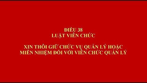 ĐIỀU 38 LUẬT VIÊN CHỨC 2010 - XIN THÔI GIỮ CHỨC VỤ QUẢN LÝ HOẶC MIỄN NHIỆM ĐỐI VỚI VIÊN CHỨC QUẢN LÝ