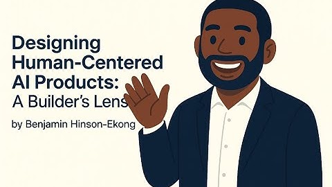 Designing Human-Centered AI Products: A Builders Lens | with Benjamin Hinson-Ekong