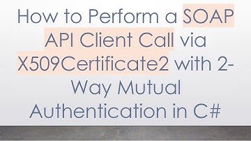 How to Perform a SOAP API Client Call via X509Certificate2 with 2-Way Mutual Authentication in C#